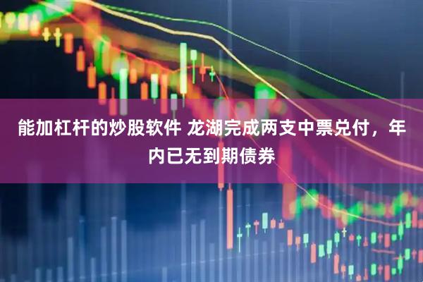能加杠杆的炒股软件 龙湖完成两支中票兑付，年内已无到期债券
