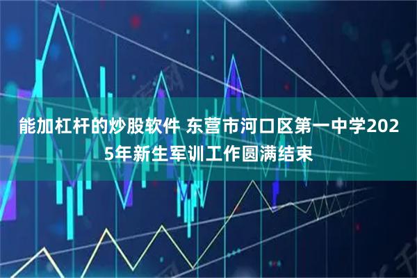 能加杠杆的炒股软件 东营市河口区第一中学2025年新生军训工作圆满结束