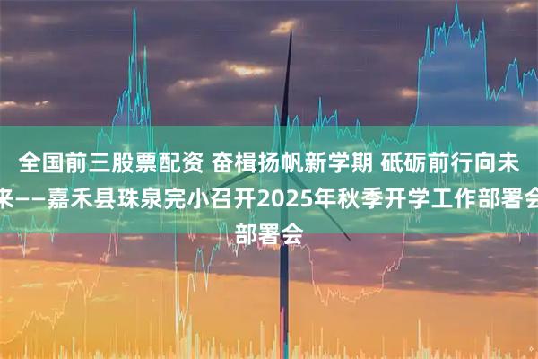 全国前三股票配资 奋楫扬帆新学期 砥砺前行向未来——嘉禾县珠泉完小召开2025年秋季开学工作部署会