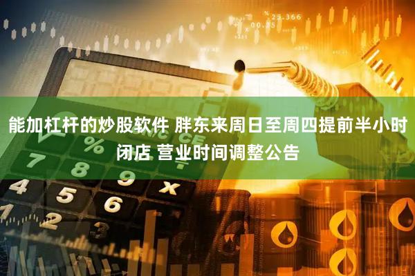 能加杠杆的炒股软件 胖东来周日至周四提前半小时闭店 营业时间调整公告