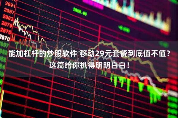 能加杠杆的炒股软件 移动29元套餐到底值不值？这篇给你扒得明明白白！