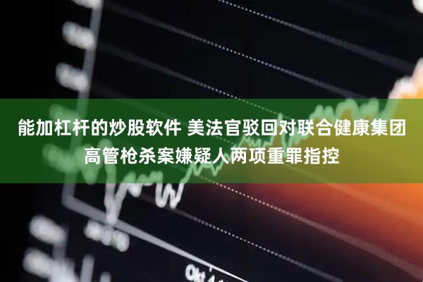 能加杠杆的炒股软件 美法官驳回对联合健康集团高管枪杀案嫌疑人两项重罪指控