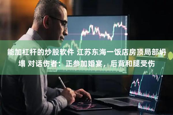 能加杠杆的炒股软件 江苏东海一饭店房顶局部坍塌 对话伤者：正参加婚宴，后背和腿受伤
