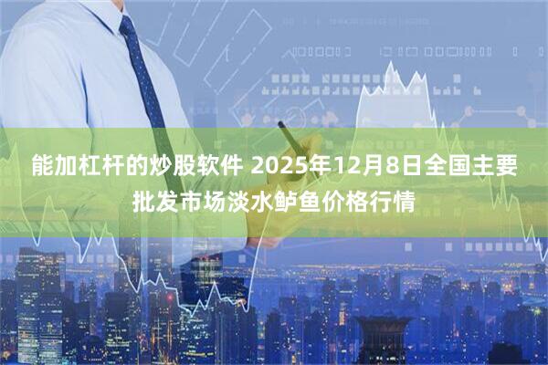 能加杠杆的炒股软件 2025年12月8日全国主要批发市场淡水鲈鱼价格行情