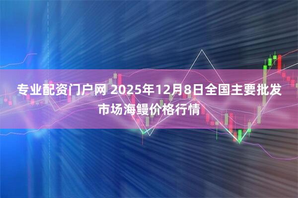 专业配资门户网 2025年12月8日全国主要批发市场海鳗价格行情