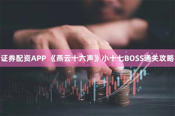证券配资APP 《燕云十六声》小十七BOSS通关攻略