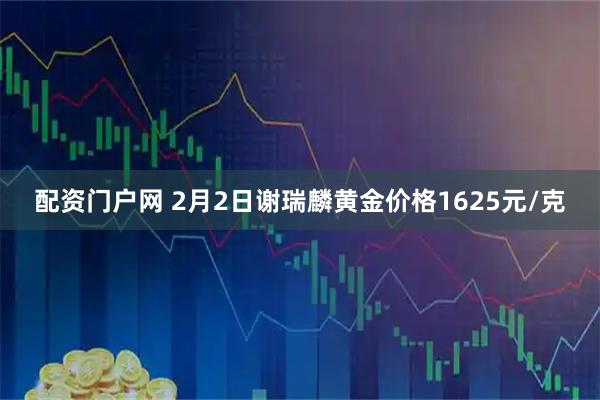 配资门户网 2月2日谢瑞麟黄金价格1625元/克