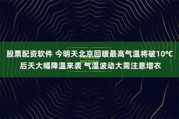 股票配资软件 今明天北京回暖最高气温将破10℃ 后天大幅降温来袭 气温波动大需注意增衣