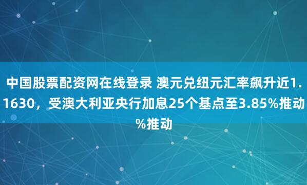 中国股票配资网在线登录 澳元兑纽元汇率飙升近1.1630，受澳大利亚央行加息25个基点至3.85%推动