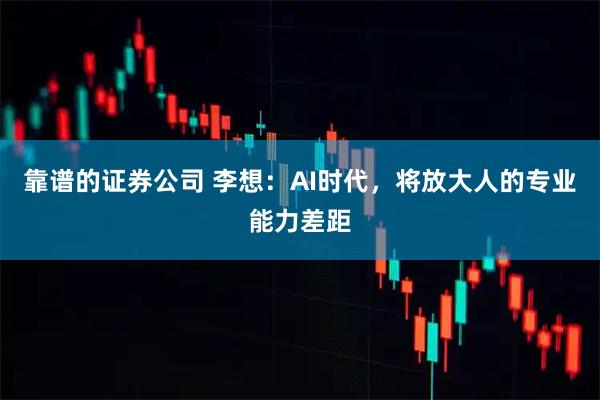 靠谱的证券公司 李想：AI时代，将放大人的专业能力差距